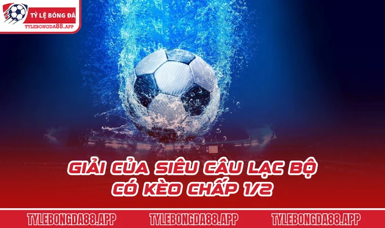 giai cua sieu cau lac bo co keo chap 1 2 Giải của siêu câu lạc bộ có kèo chấp 1/2