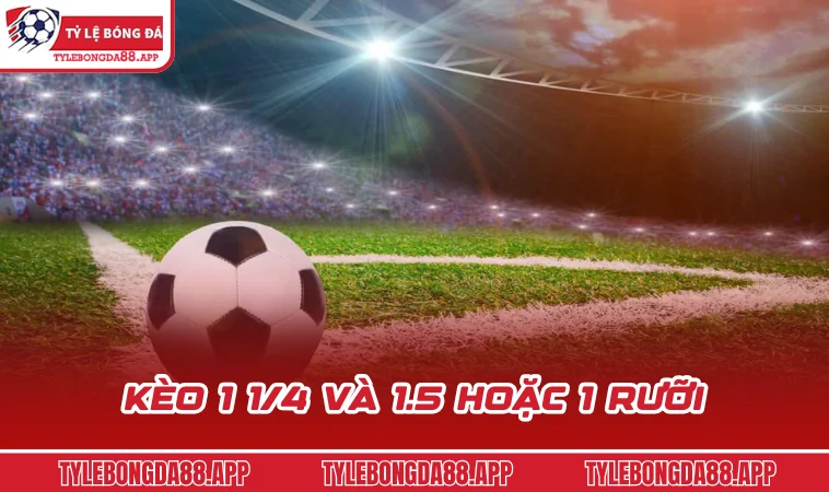 keo 1 1 4 va 1 5 hoac 1 ruoi Kèo 1 1/4 và 1.5 hoặc 1 rưỡi