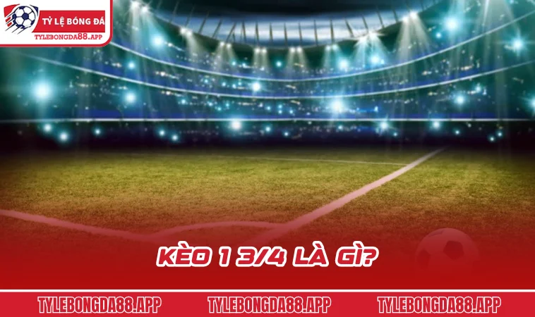 keo 1 3 4 la gi Kèo 1 3/4 là gì?