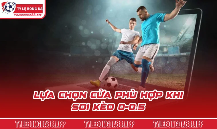 lua chon cua phu hop khi soi keo 0 0 5 Lựa chọn cửa phù hợp khi soi kèo 0-0.5