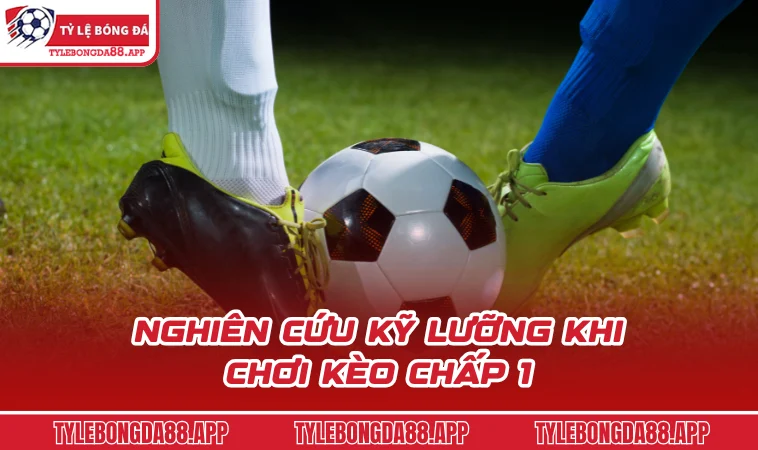 nghien cuu ky luong khi choi keo chap 1 Nghiên cứu kỹ lưỡng khi chơi kèo chấp 1